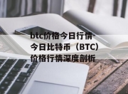 btc价格今日行情-今日比特币（BTC）价格行情深度剖析