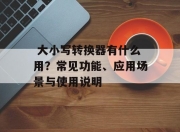 大小写转换器有什么用？常见功能、应用场景与使用说明