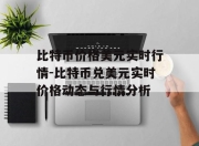 比特币价格美元实时行情-比特币兑美元实时价格动态与行情分析