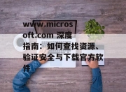 www.microsoft.com 深度指南：如何查找资源、验证安全与下载官方软件