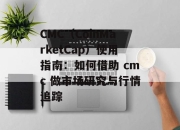 CMC（CoinMarketCap）使用指南：如何借助 cmc 做市场研究与行情追踪