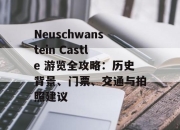 Neuschwanstein Castle 游览全攻略：历史背景、门票、交通与拍照建议