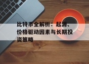 比特币全解析：起源、价格驱动因素与长期投资策略