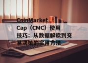CoinMarketCap（CMC）使用技巧：从数据解读到交易决策的实用方法
