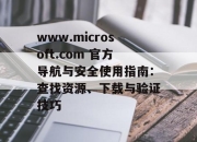 www.microsoft.com 官方导航与安全使用指南：查找资源、下载与验证技巧