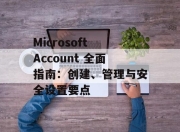 Microsoft Account 全面指南：创建、管理与安全设置要点