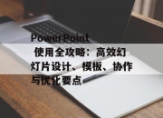 PowerPoint 使用全攻略：高效幻灯片设计、模板、协作与优化要点