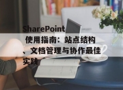 SharePoint 使用指南：站点结构、文档管理与协作最佳实践