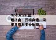 OneDrive 使用指南：云端存储、同步共享与安全治理