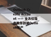 Outlook Create Account —— 全方位指南教你创建Outlook账户