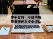 中币官网：平台功能、服务特色与安全评估
