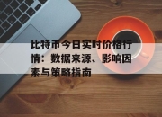 比特币今日实时价格行情：数据来源、影响因素与策略指南