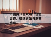 币圈资讯全攻略：信息渠道、筛选方法与洞察策略