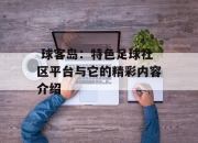  球客岛：特色足球社区平台与它的精彩内容介绍