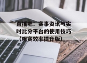 直播吧：赛事资讯与实时比分平台的使用技巧（观赛效率提升版）