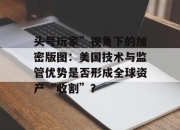 头号玩家”视角下的加密版图：美国技术与监管优势是否形成全球资产“收割”？