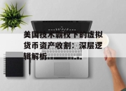 美国技术霸权下的虚拟货币资产收割：深层逻辑解析