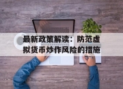 最新政策解读：防范虚拟货币炒作风险的措施