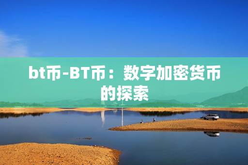 bt币-BT币:数字加密货币的探索 bt币-BT币:数字加密货币的探索