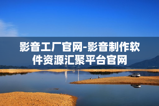 影音工厂官网-影音制作软件资源汇聚平台官网 影音工厂官网-影音制作软件资源汇聚平台官网