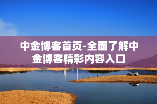 中金博客首页-全面了解中金博客精彩内容入口 中金博客首页-全面了解中金博客精彩内容入口