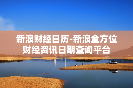 新浪财经日历-新浪全方位财经资讯日期查询平台
