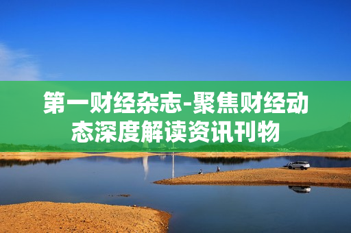 第一财经杂志-聚焦财经动态深度解读资讯刊物