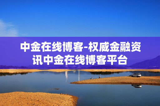 中金在线博客-权威金融资讯中金在线博客平台