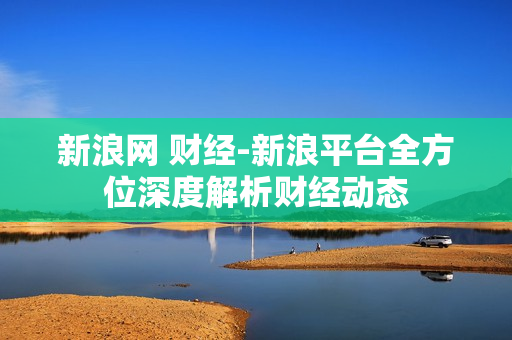 新浪网 财经-新浪平台全方位深度解析财经动态
