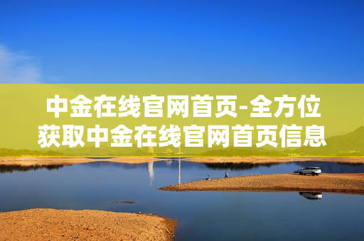 中金在线官网首页-全方位获取中金在线官网首页信息 中金在线官网首页-全方位获取中金在线官网首页信息