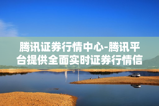 腾讯证券行情中心-腾讯平台提供全面实时证券行情信息 腾讯证券行情中心-腾讯平台提供全面实时证券行情信息