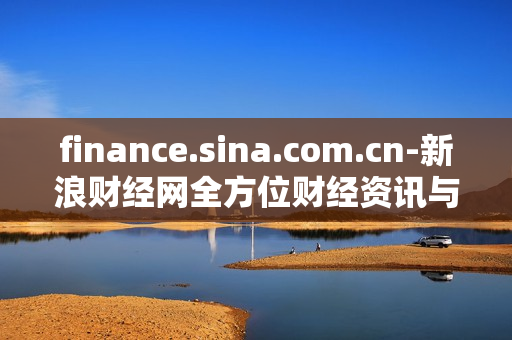 finance.sina.com.cn-新浪财经网全方位财经资讯与服务平台 finance.sina.com.cn-新浪财经网全方位财经资讯与服务平台