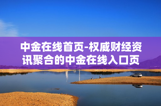 中金在线首页-权威财经资讯聚合的中金在线入口页 中金在线首页-权威财经资讯聚合的中金在线入口页