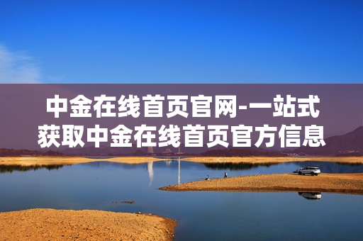 中金在线首页官网-一站式获取中金在线首页官方信息平台 中金在线首页官网-一站式获取中金在线首页官方信息平台
