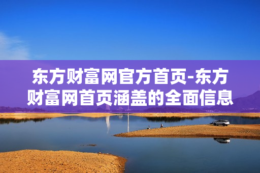 东方财富网官方首页-东方财富网首页涵盖的全面信息资源 东方财富网官方首页-东方财富网首页涵盖的全面信息资源