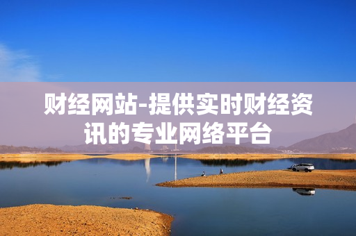 财经网站-提供实时财经资讯的专业网络平台 财经网站-提供实时财经资讯的专业网络平台