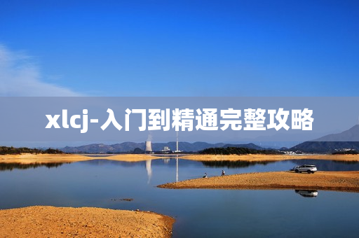 xlcj-入门到精通完整攻略 xlcj-入门到精通完整攻略