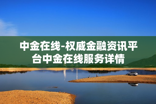 中金在线-权威金融资讯平台中金在线服务详情