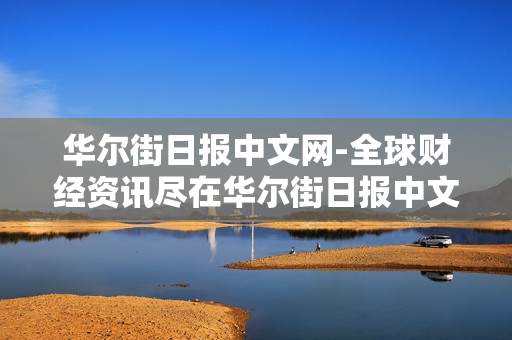 华尔街日报中文网-全球财经资讯尽在华尔街日报中文平台