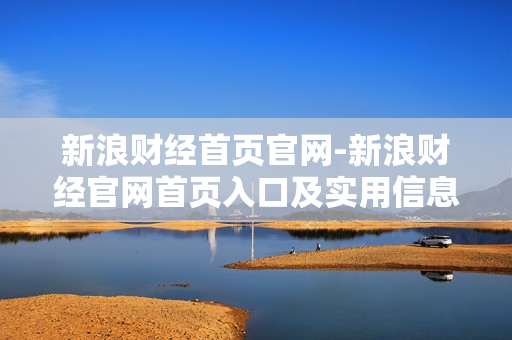 新浪财经首页官网-新浪财经官网首页入口及实用信息 新浪财经首页官网-新浪财经官网首页入口及实用信息