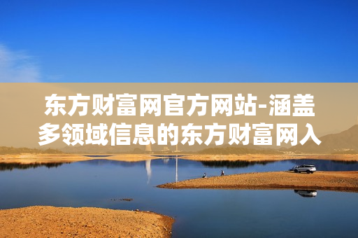 东方财富网官方网站-涵盖多领域信息的东方财富网入口平台 东方财富网官方网站-涵盖多领域信息的东方财富网入口平台