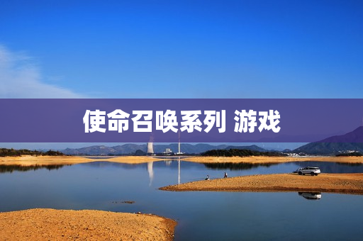 使命召唤系列 游戏 使命召唤系列 游戏
