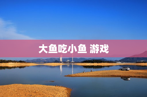大鱼吃小鱼 游戏 大鱼吃小鱼 游戏