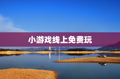 小游戏线上免费玩 小游戏线上免费玩