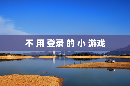 不 用 登录 的 小 游戏 不 用 登录 的 小 游戏