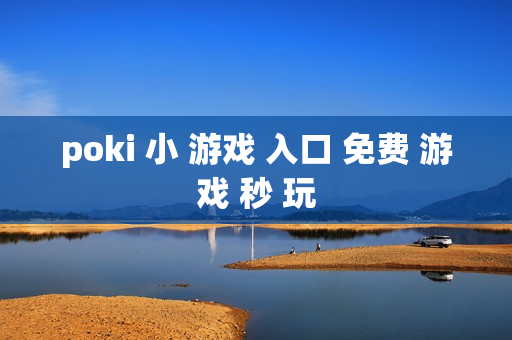 poki 小 游戏 入口 免费 游戏 秒 玩