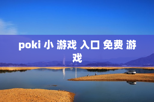 poki 小 游戏 入口 免费 游戏 poki 小 游戏 入口 免费 游戏