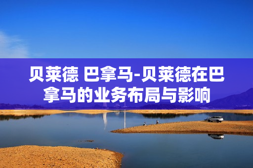 贝莱德 巴拿马-贝莱德在巴拿马的业务布局与影响 贝莱德 巴拿马-贝莱德在巴拿马的业务布局与影响