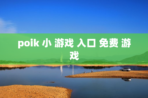 poik 小 游戏 入口 免费 游戏 poik 小 游戏 入口 免费 游戏