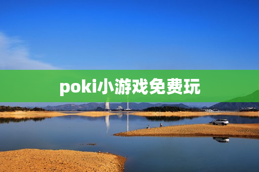 poki小游戏免费玩 poki小游戏免费玩